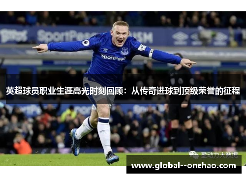 英超球员职业生涯高光时刻回顾：从传奇进球到顶级荣誉的征程