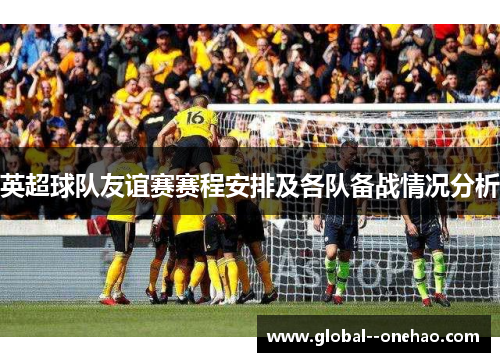 英超球队友谊赛赛程安排及各队备战情况分析 英超球队友谊赛赛程安排及各队备战情况分析