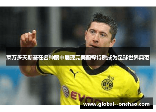 莱万多夫斯基在名帅眼中展现完美前锋特质成为足球世界典范