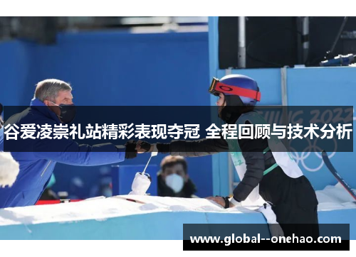 谷爱凌崇礼站精彩表现夺冠 全程回顾与技术分析