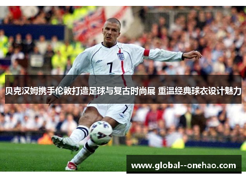贝克汉姆携手伦敦打造足球与复古时尚展 重温经典球衣设计魅力