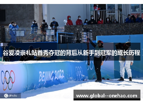 谷爱凌崇礼站首秀夺冠的背后从新手到冠军的成长历程