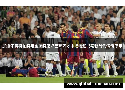 加维荣膺科帕奖与金童奖见证巴萨天才中场崛起书写新时代传奇序章