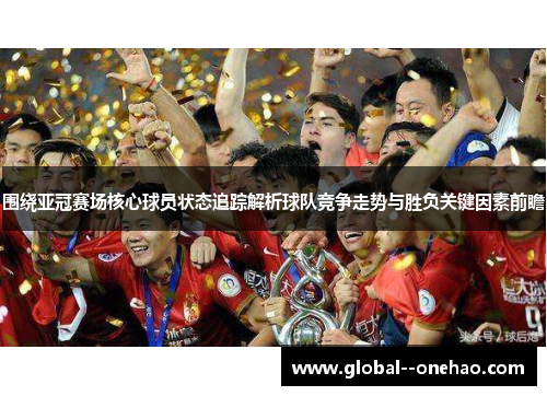 围绕亚冠赛场核心球员状态追踪解析球队竞争走势与胜负关键因素前瞻