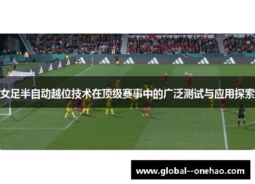 女足半自动越位技术在顶级赛事中的广泛测试与应用探索
