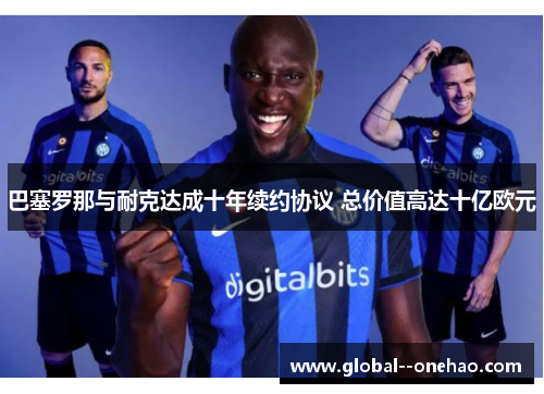 巴塞罗那与耐克达成十年续约协议 总价值高达十亿欧元