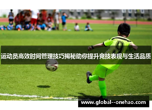运动员高效时间管理技巧揭秘助你提升竞技表现与生活品质