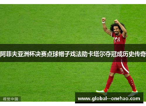 阿菲夫亚洲杯决赛点球帽子戏法助卡塔尔夺冠成历史传奇