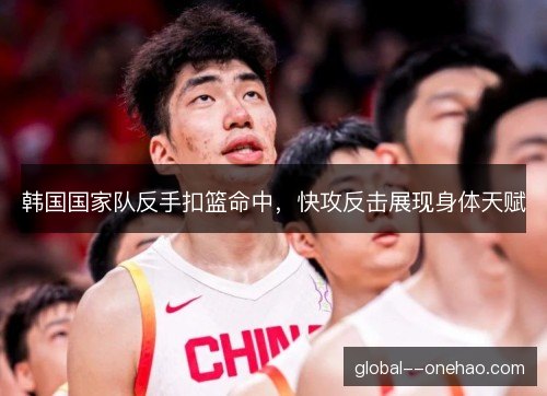 韩国国家队反手扣篮命中，快攻反击展现身体天赋